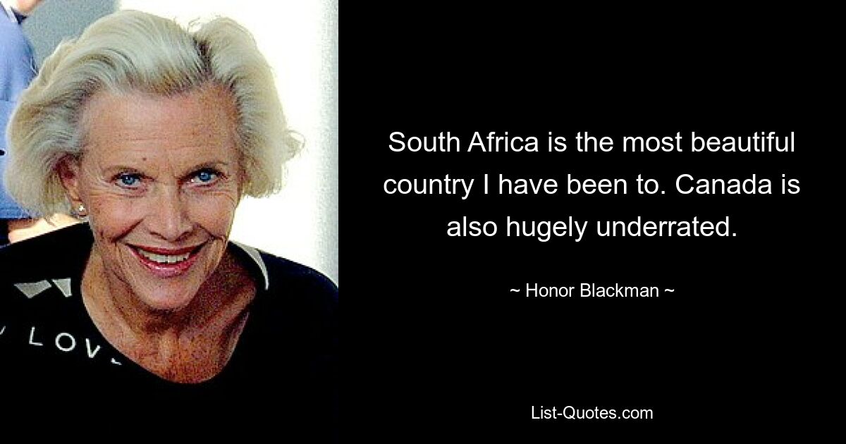 South Africa is the most beautiful country I have been to. Canada is also hugely underrated. — © Honor Blackman