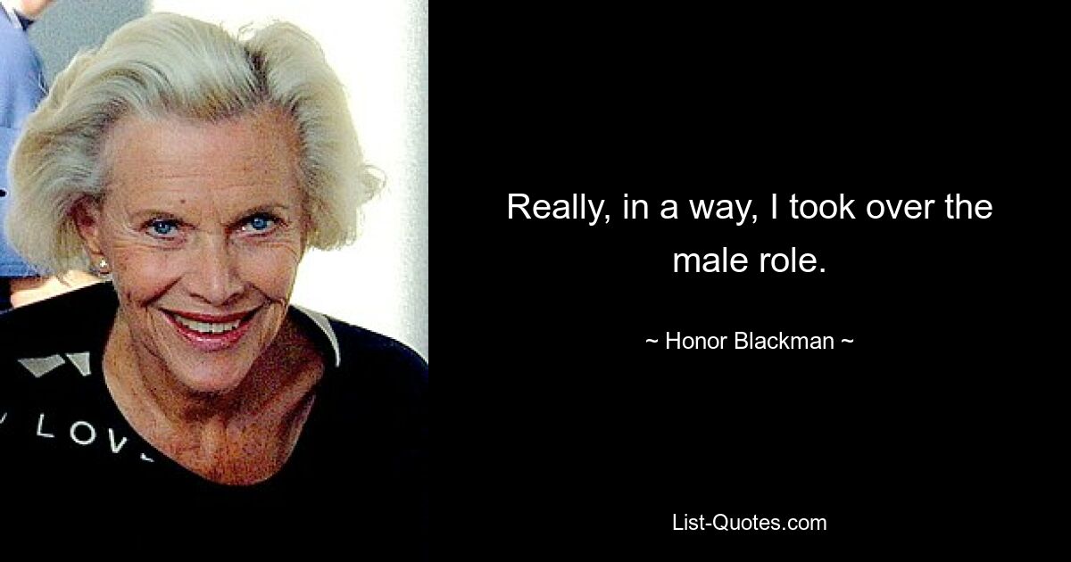 Really, in a way, I took over the male role. — © Honor Blackman