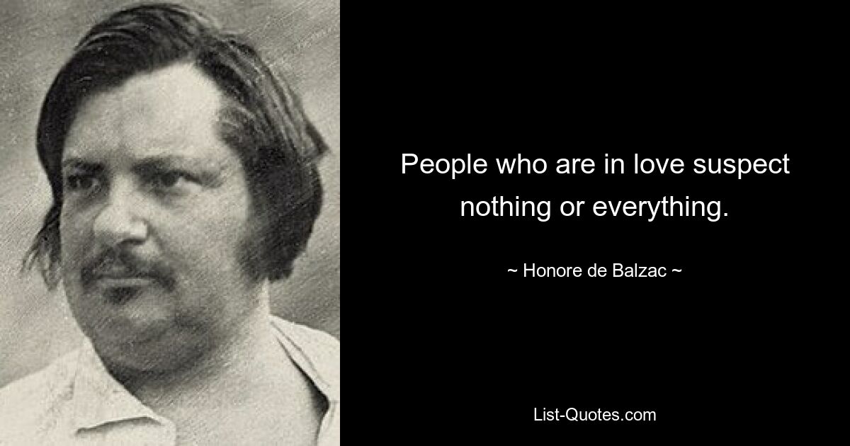 People who are in love suspect nothing or everything. — © Honore de Balzac