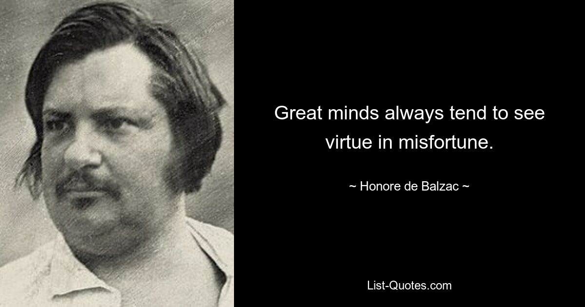 Große Geister neigen immer dazu, im Unglück Tugend zu sehen. — © Honore de Balzac