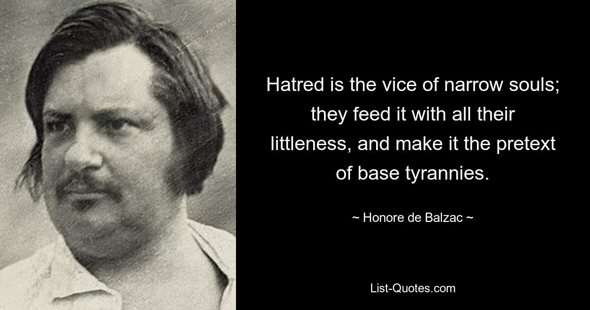 Hatred is the vice of narrow souls; they feed it with all their littleness, and make it the pretext of base tyrannies. — © Honore de Balzac