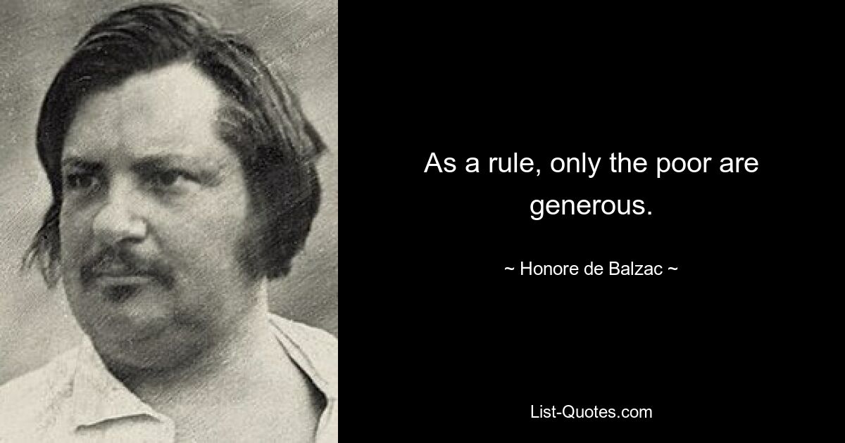 As a rule, only the poor are generous. — © Honore de Balzac