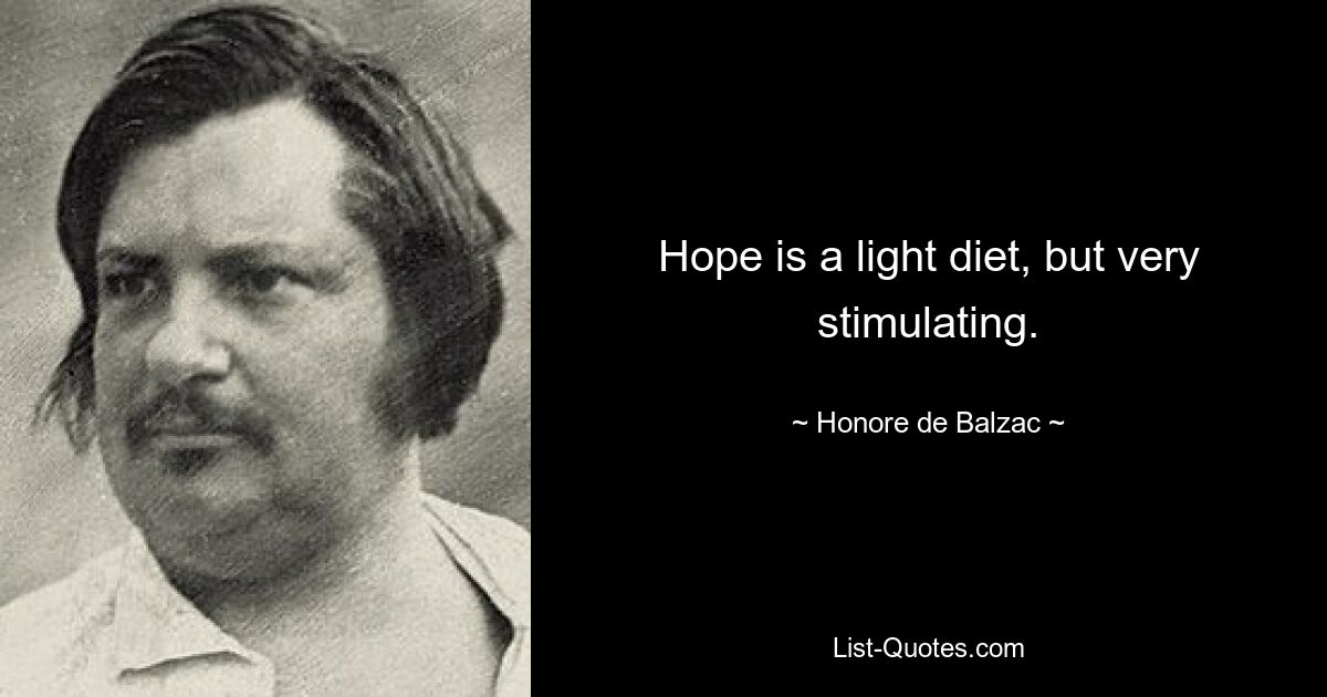 Hope is a light diet, but very stimulating. — © Honore de Balzac