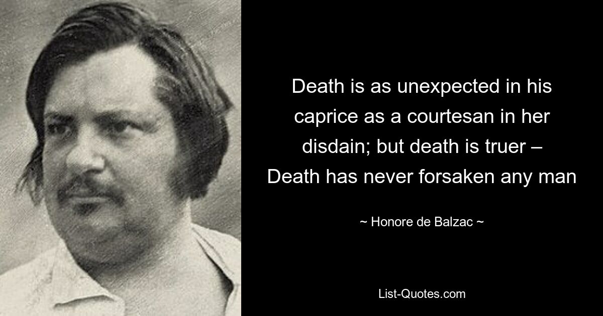 Death is as unexpected in his caprice as a courtesan in her disdain; but death is truer – Death has never forsaken any man — © Honore de Balzac