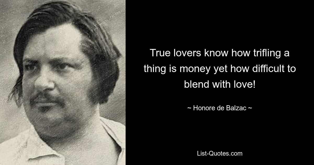 True lovers know how trifling a thing is money yet how difficult to blend with love! — © Honore de Balzac