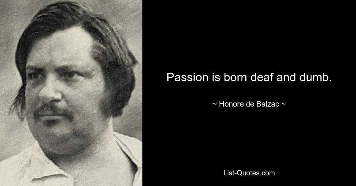 Passion is born deaf and dumb. — © Honore de Balzac