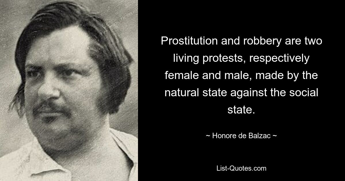 Prostitution and robbery are two living protests, respectively female and male, made by the natural state against the social state. — © Honore de Balzac