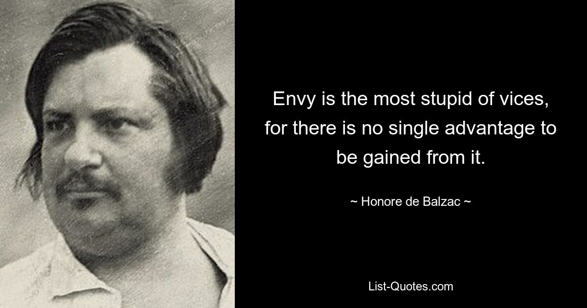 Envy is the most stupid of vices, for there is no single advantage to be gained from it. — © Honore de Balzac