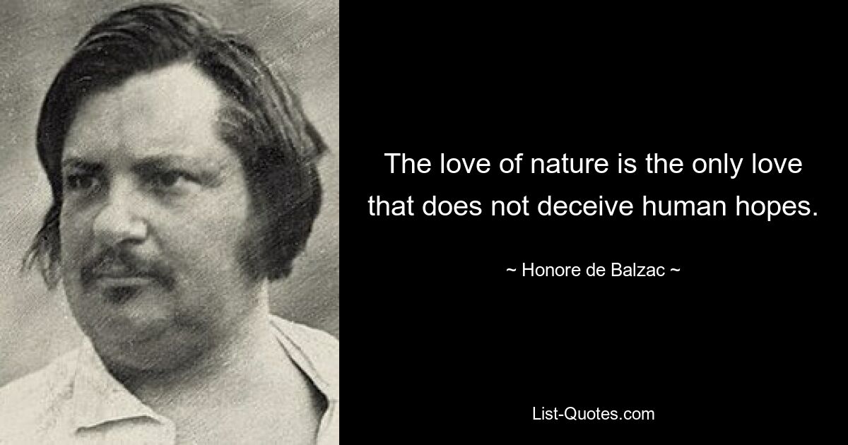 The love of nature is the only love that does not deceive human hopes. — © Honore de Balzac