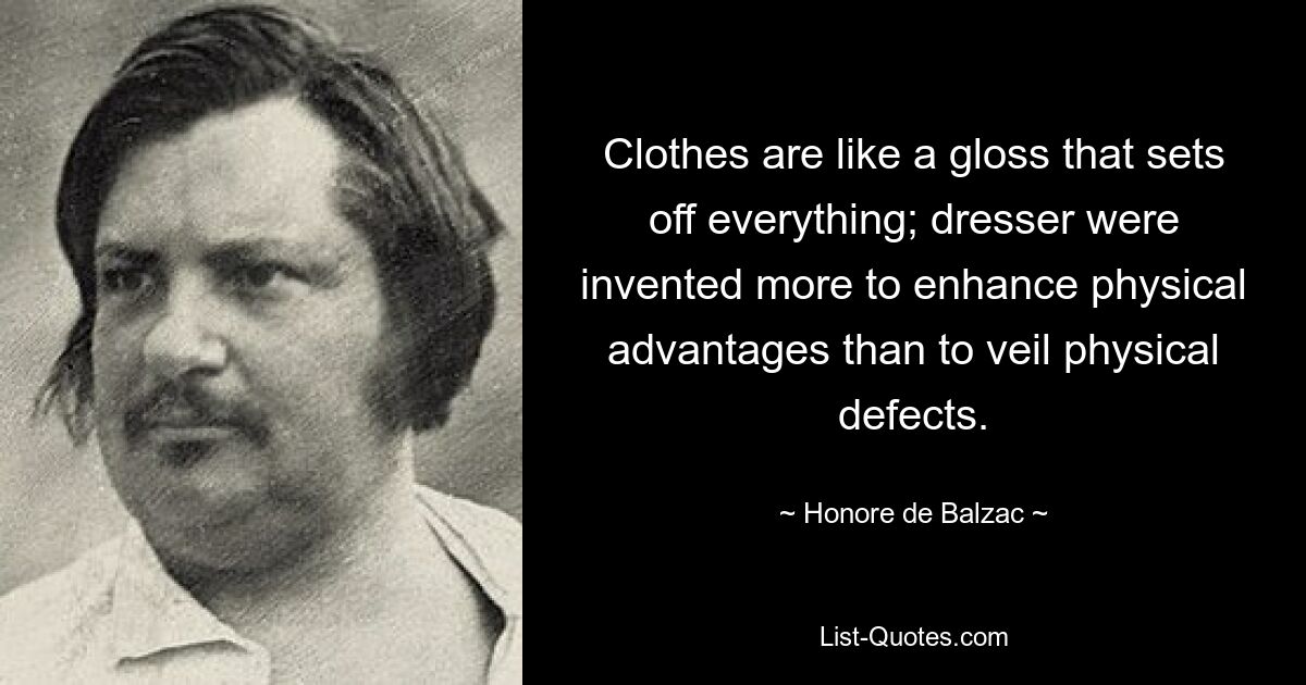 Clothes are like a gloss that sets off everything; dresser were invented more to enhance physical advantages than to veil physical defects. — © Honore de Balzac