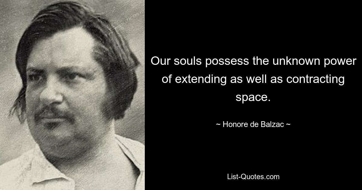 Our souls possess the unknown power of extending as well as contracting space. — © Honore de Balzac