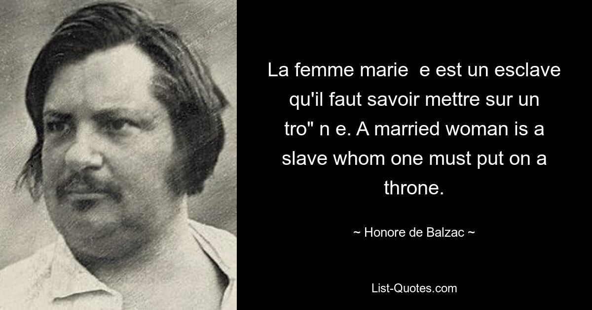 La femme marie  e est un esclave qu'il faut savoir mettre sur un tro" n e. A married woman is a slave whom one must put on a throne. — © Honore de Balzac