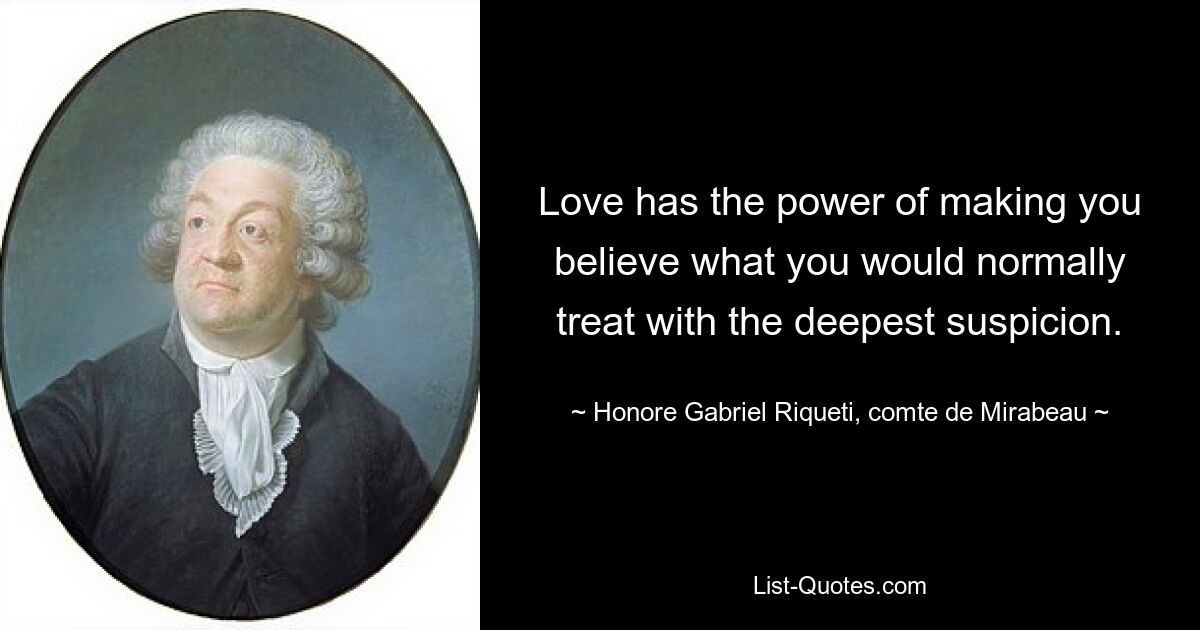 Love has the power of making you believe what you would normally treat with the deepest suspicion. — © Honore Gabriel Riqueti, comte de Mirabeau