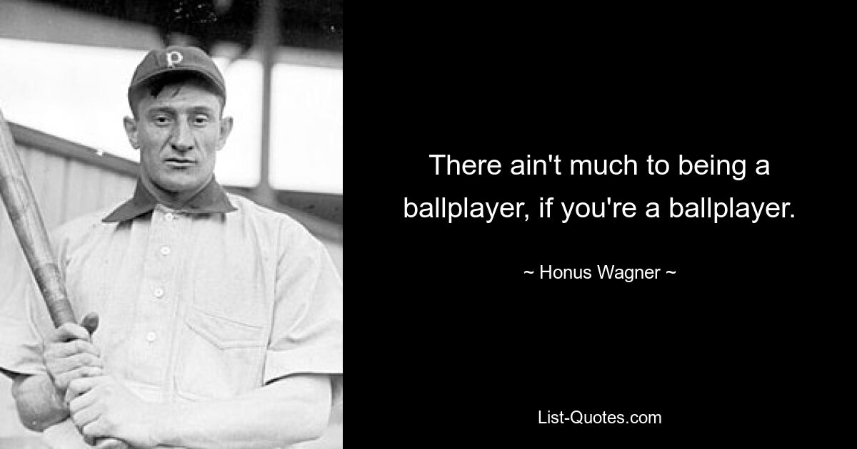 There ain't much to being a ballplayer, if you're a ballplayer. — © Honus Wagner