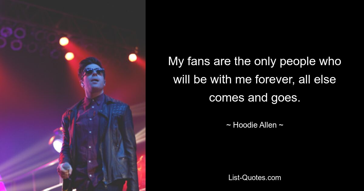 My fans are the only people who will be with me forever, all else comes and goes. — © Hoodie Allen