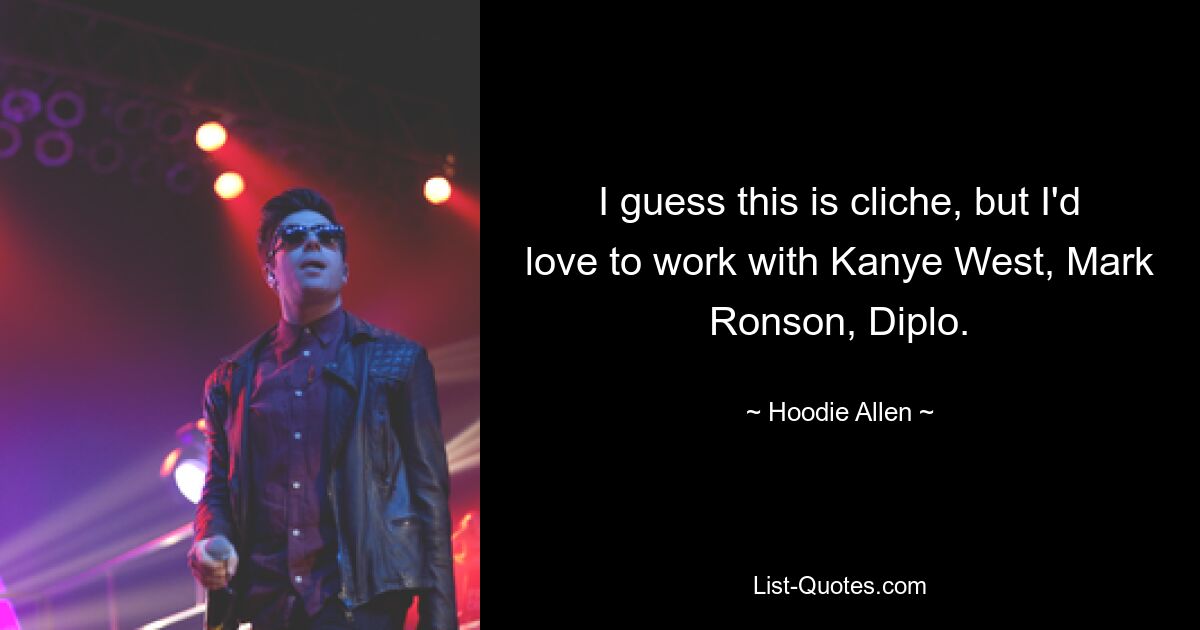 I guess this is cliche, but I'd love to work with Kanye West, Mark Ronson, Diplo. — © Hoodie Allen