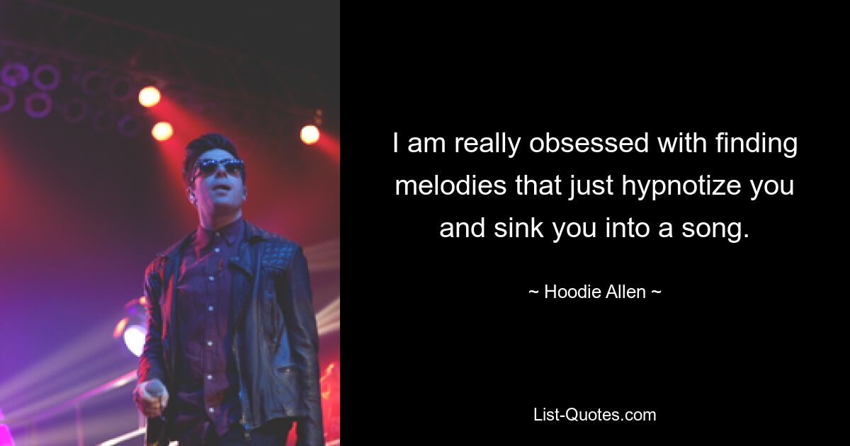 I am really obsessed with finding melodies that just hypnotize you and sink you into a song. — © Hoodie Allen