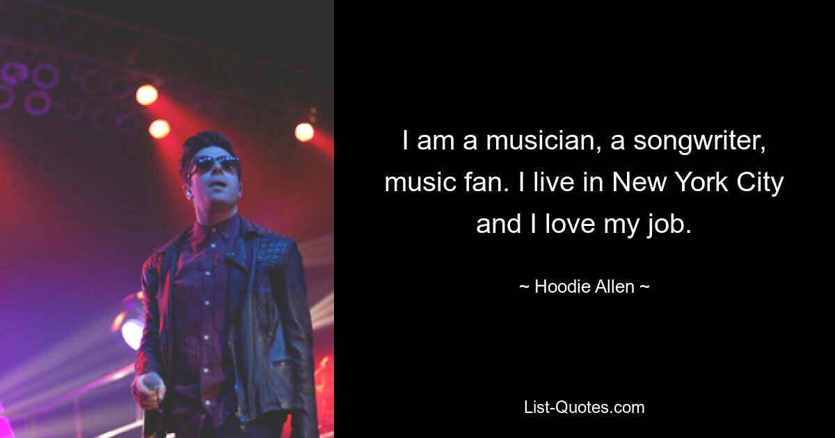 I am a musician, a songwriter, music fan. I live in New York City and I love my job. — © Hoodie Allen