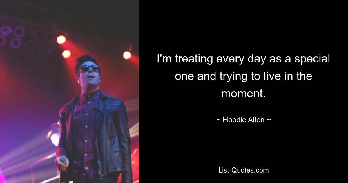 I'm treating every day as a special one and trying to live in the moment. — © Hoodie Allen