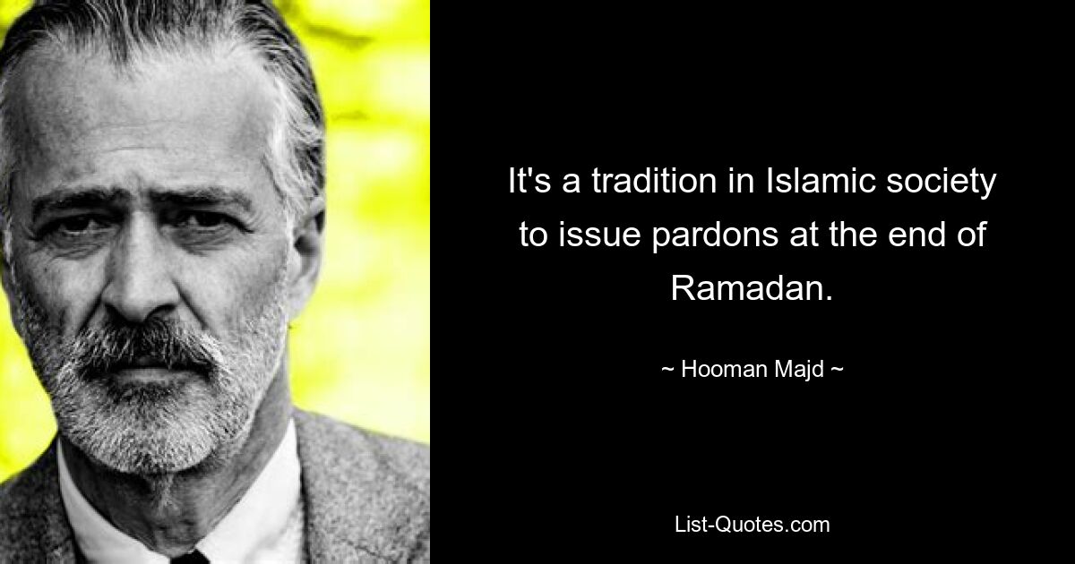 It's a tradition in Islamic society to issue pardons at the end of Ramadan. — © Hooman Majd