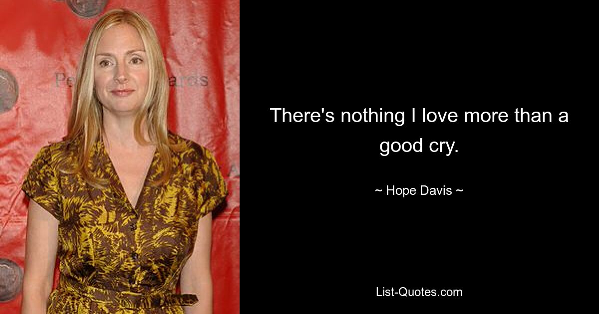 There's nothing I love more than a good cry. — © Hope Davis