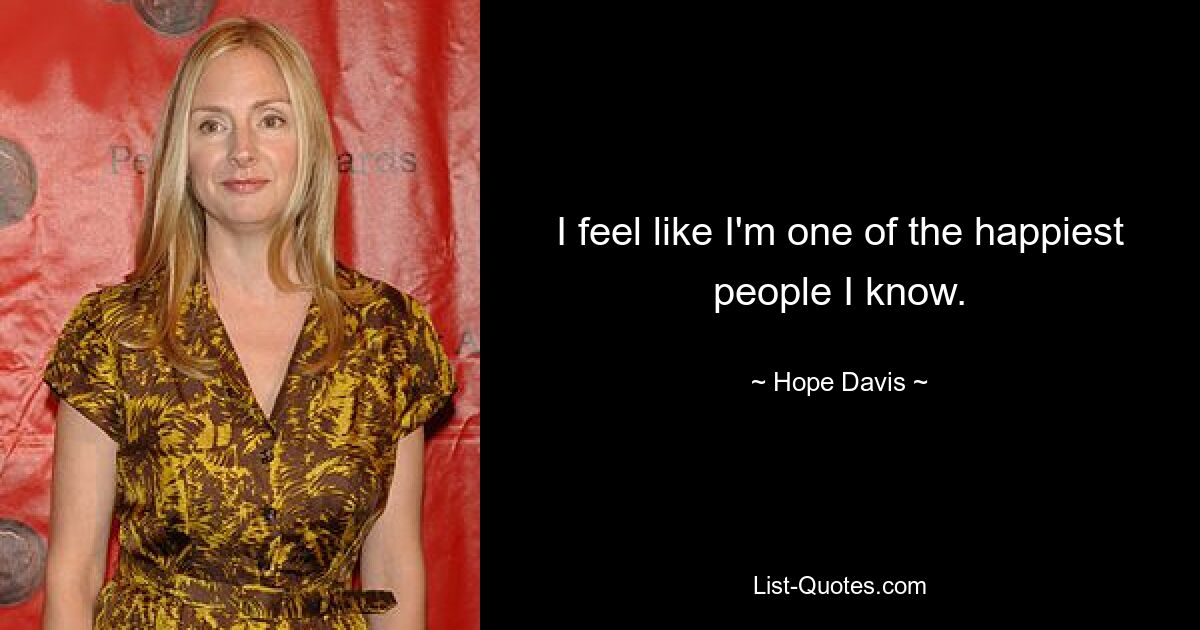 I feel like I'm one of the happiest people I know. — © Hope Davis