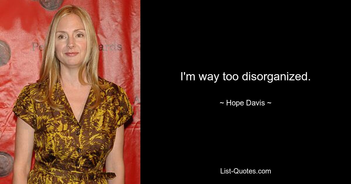 I'm way too disorganized. — © Hope Davis