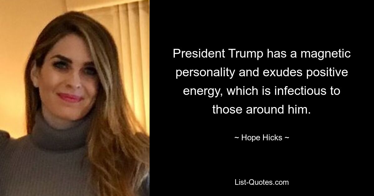 President Trump has a magnetic personality and exudes positive energy, which is infectious to those around him. — © Hope Hicks