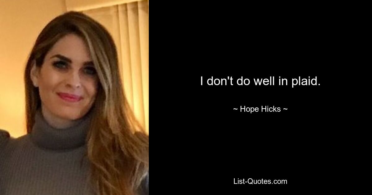 I don't do well in plaid. — © Hope Hicks