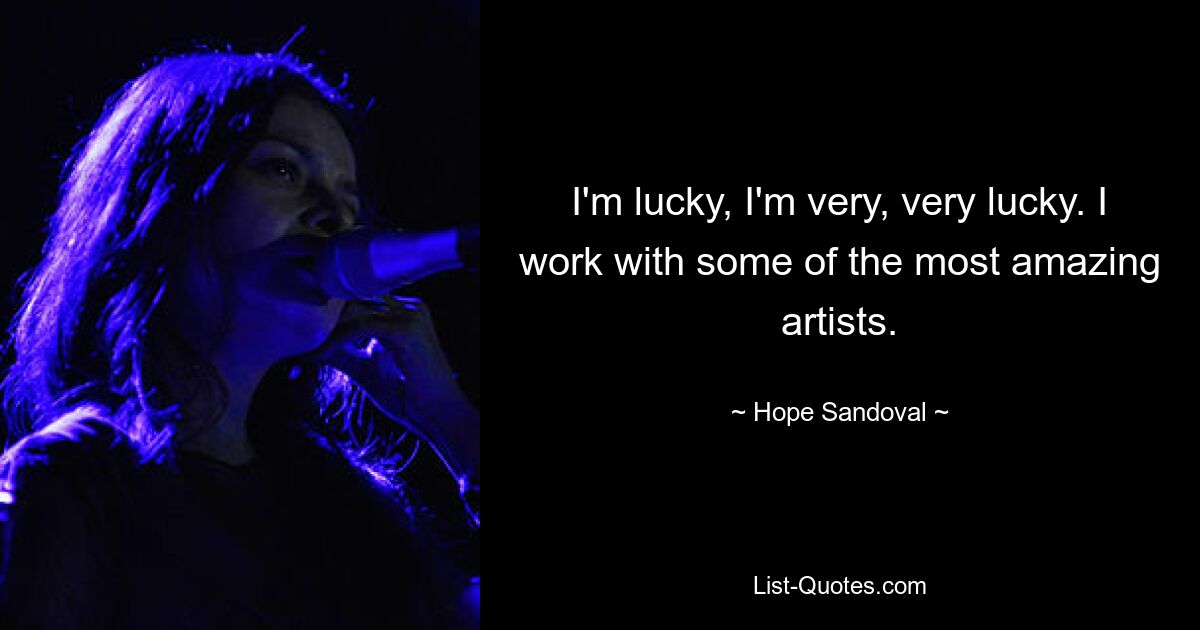 I'm lucky, I'm very, very lucky. I work with some of the most amazing artists. — © Hope Sandoval