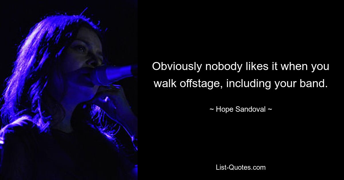 Obviously nobody likes it when you walk offstage, including your band. — © Hope Sandoval