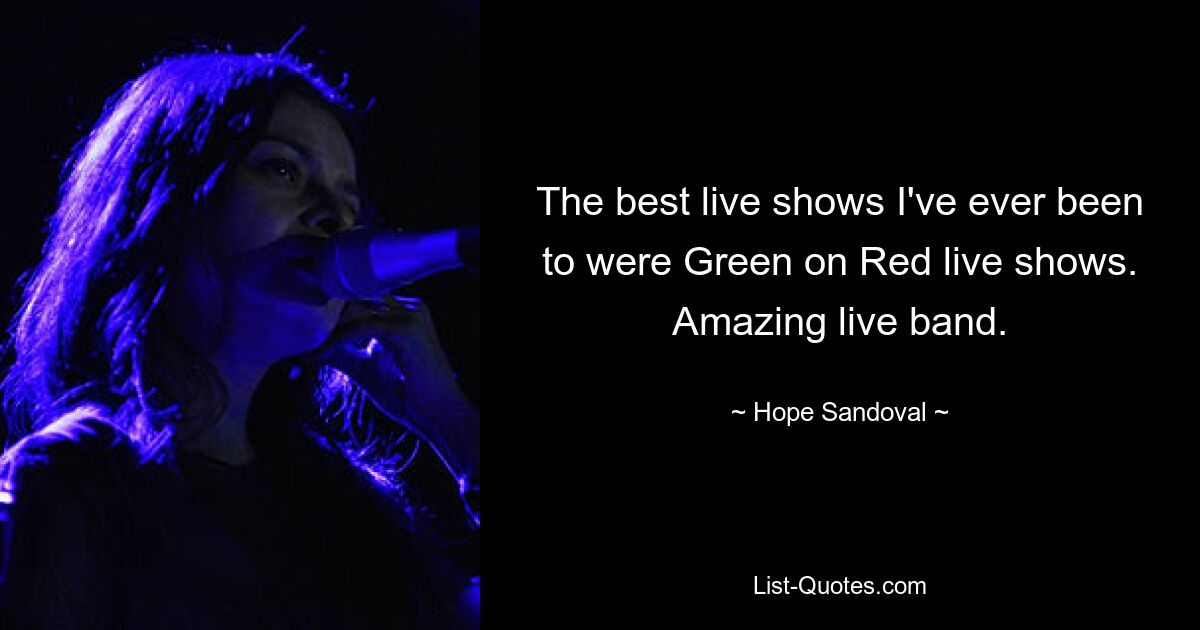 The best live shows I've ever been to were Green on Red live shows. Amazing live band. — © Hope Sandoval