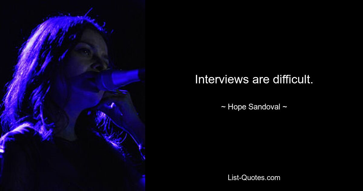 Interviews are difficult. — © Hope Sandoval