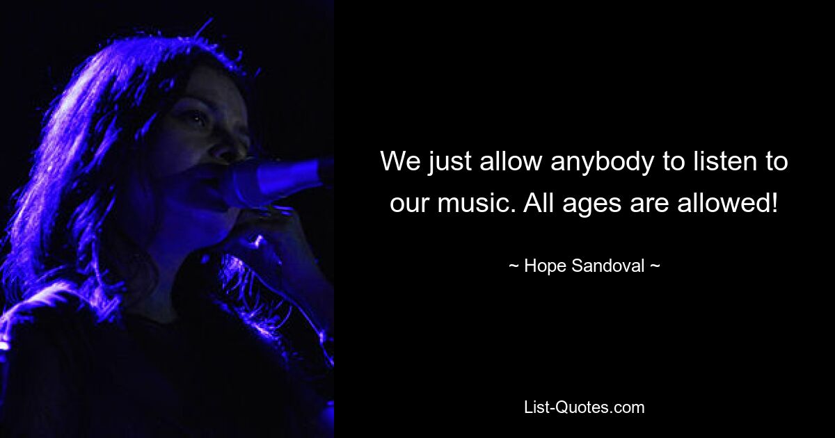 We just allow anybody to listen to our music. All ages are allowed! — © Hope Sandoval