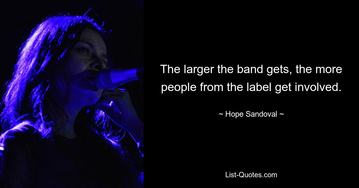 The larger the band gets, the more people from the label get involved. — © Hope Sandoval