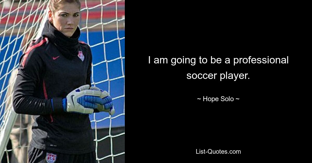 I am going to be a professional soccer player. — © Hope Solo