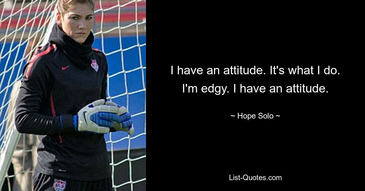 I have an attitude. It's what I do. I'm edgy. I have an attitude. — © Hope Solo