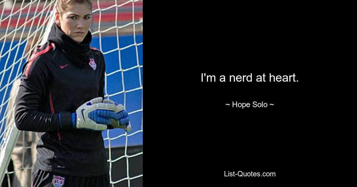 I'm a nerd at heart. — © Hope Solo