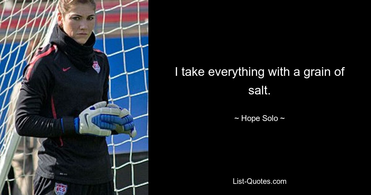 I take everything with a grain of salt. — © Hope Solo