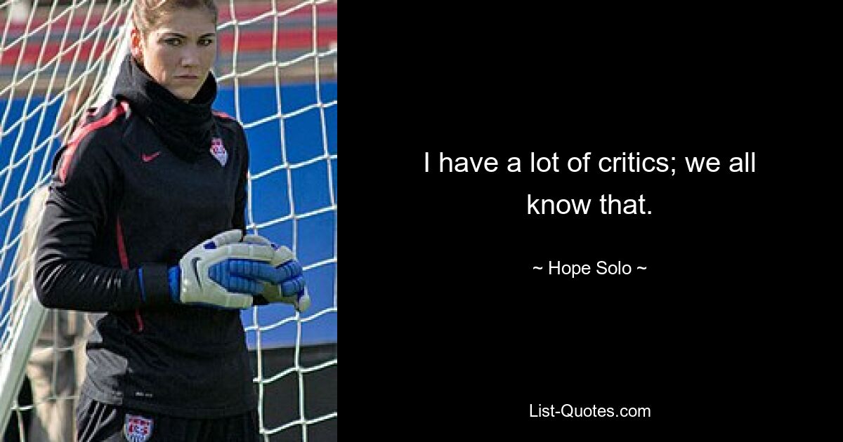 I have a lot of critics; we all know that. — © Hope Solo