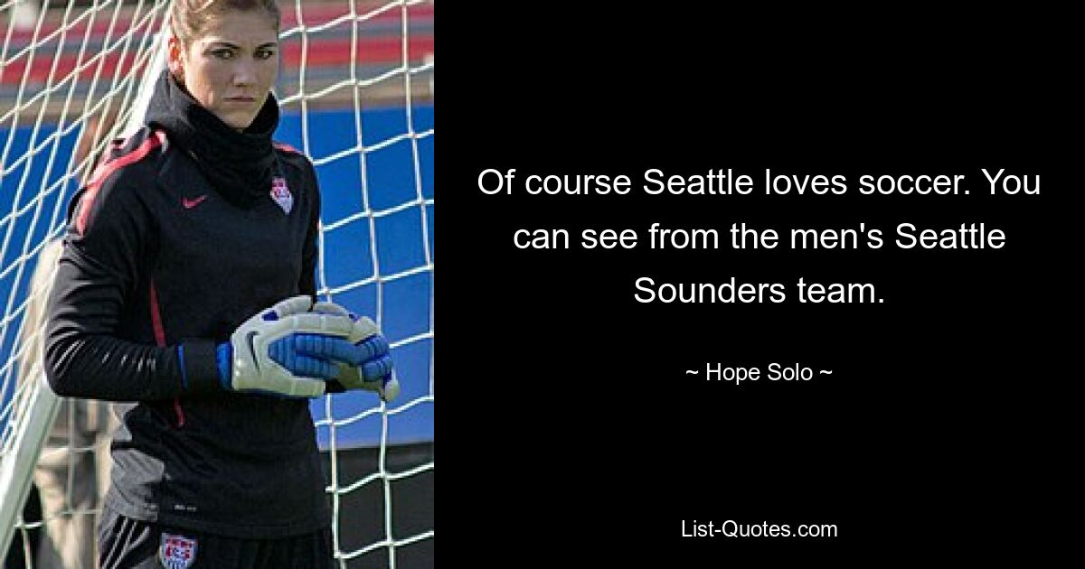 Of course Seattle loves soccer. You can see from the men's Seattle Sounders team. — © Hope Solo