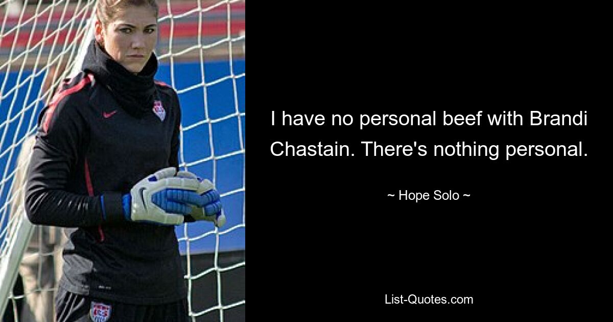 I have no personal beef with Brandi Chastain. There's nothing personal. — © Hope Solo