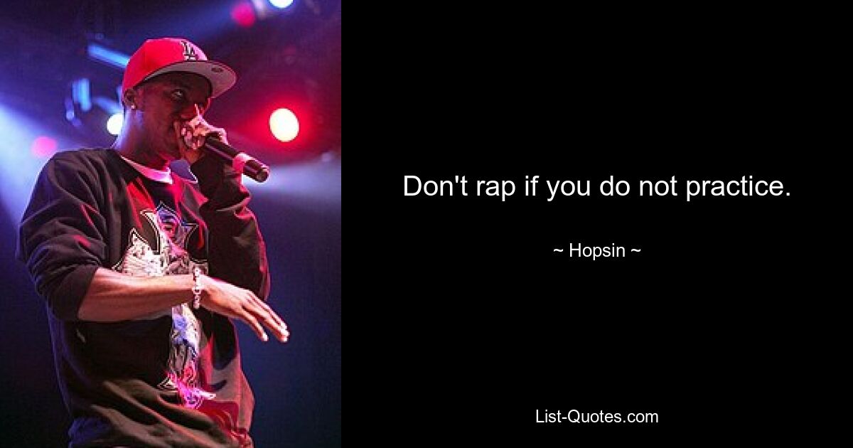 Don't rap if you do not practice. — © Hopsin