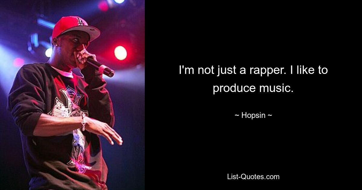 I'm not just a rapper. I like to produce music. — © Hopsin