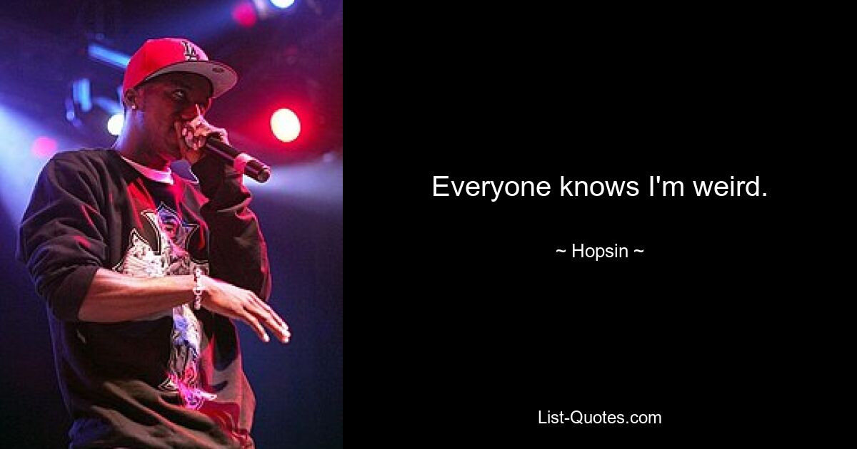 Everyone knows I'm weird. — © Hopsin