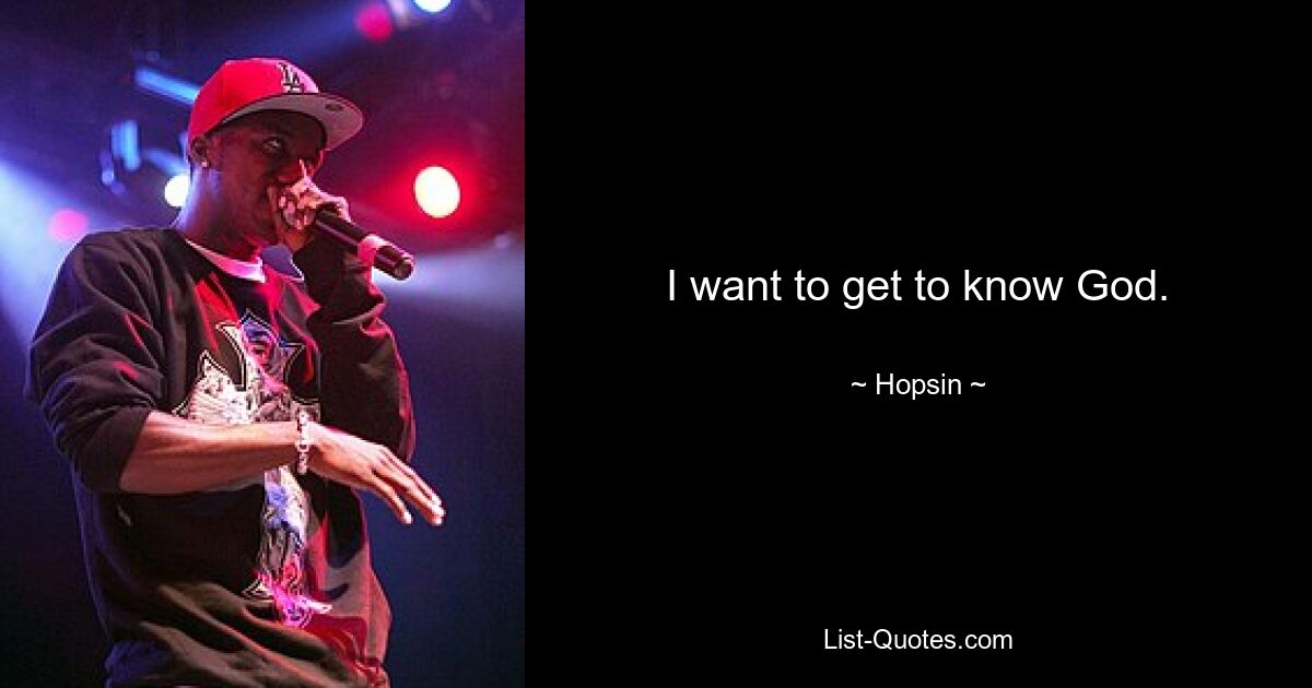 I want to get to know God. — © Hopsin