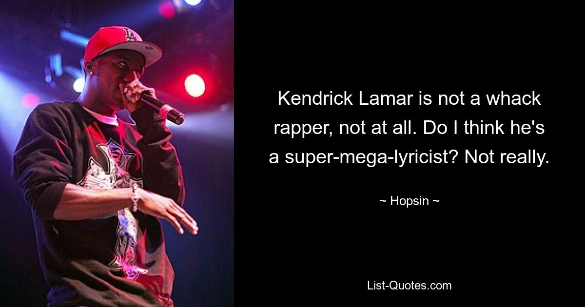 Kendrick Lamar is not a whack rapper, not at all. Do I think he's a super-mega-lyricist? Not really. — © Hopsin