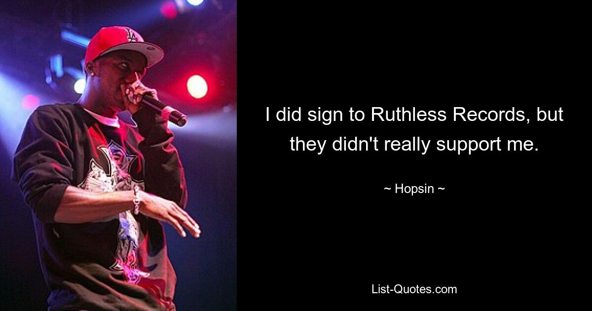 I did sign to Ruthless Records, but they didn't really support me. — © Hopsin