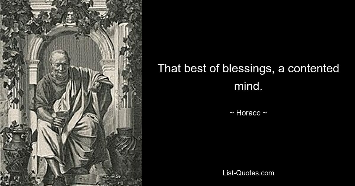 That best of blessings, a contented mind. — © Horace