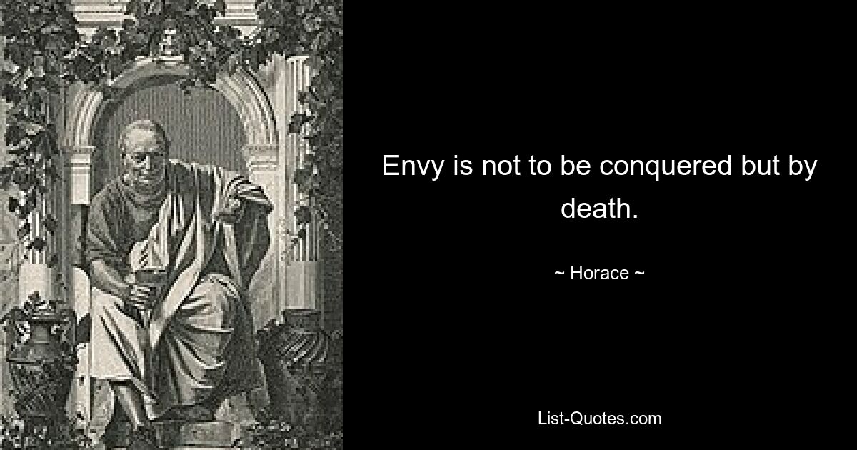 Envy is not to be conquered but by death. — © Horace